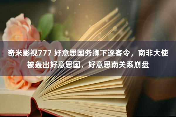 奇米影视777 好意思国务卿下逐客令，南非大使被轰出好意思国，好意思南关系崩盘