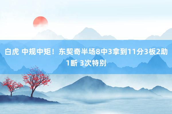 白虎 中规中矩！东契奇半场8中3拿到11分3板2助1断 3次特别