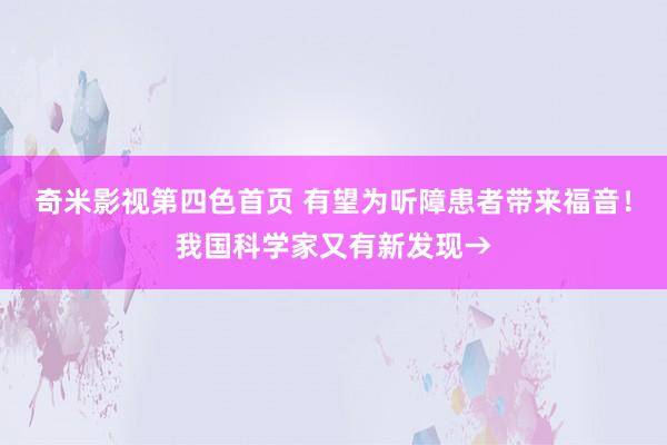 奇米影视第四色首页 有望为听障患者带来福音！我国科学家又有新发现→