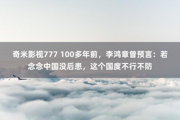 奇米影视777 100多年前，李鸿章曾预言：若念念中国没后患，这个国度不行不防