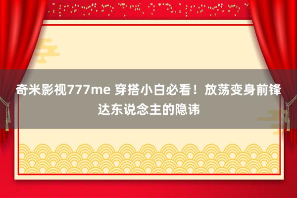 奇米影视777me 穿搭小白必看！放荡变身前锋达东说念主的隐讳