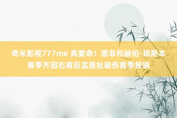 奇米影视777me 真要命！墨菲和赫伯-琼斯本赛季齐因右肩后盂唇扯破伤赛季报销